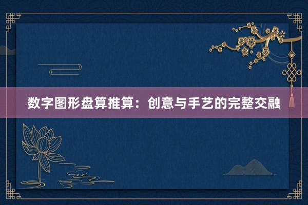 数字图形盘算推算：创意与手艺的完整交融