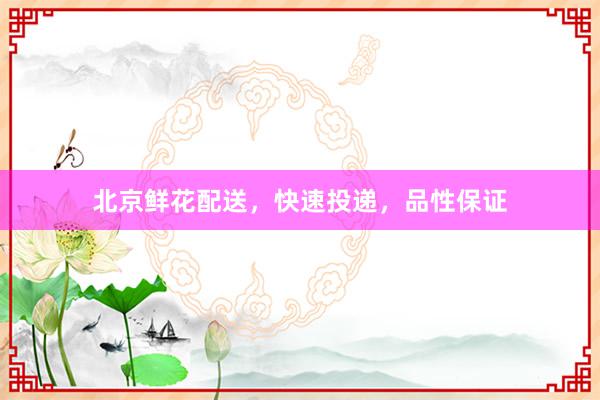 北京鲜花配送，快速投递，品性保证