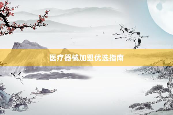医疗器械加盟优选指南