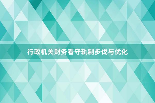 行政机关财务看守轨制步伐与优化